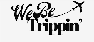 WE BE TRIPPIN'