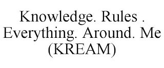 KNOWLEDGE. RULES . EVERYTHING. AROUND. ME (KREAM)