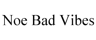 NOE BAD VIBES