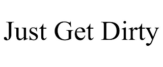 JUST GET DIRTY