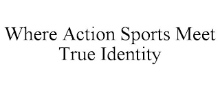 WHERE ACTION SPORTS MEET TRUE IDENTITY