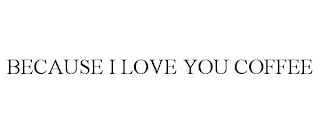 BECAUSE I LOVE YOU COFFEE