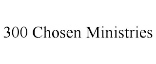 300 CHOSEN MINISTRIES