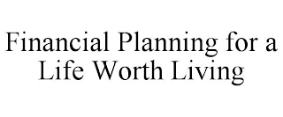 FINANCIAL PLANNING FOR A LIFE WORTH LIVING