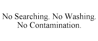 NO SEARCHING. NO WASHING. NO CONTAMINATION.