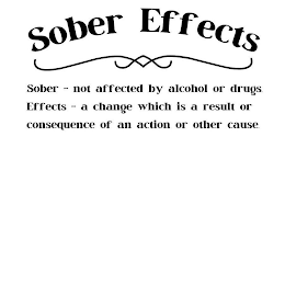 SOBER EFFECTS - SOBER - NOT AFFECTED BY ALCOHOL OR DRUGS. EFFECTS - A CHANGE WHICH IS A RESULT OR CONSEQUENCE OF AN ACTION OR OTHER CAUSE.