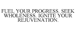 FUEL YOUR PROGRESS. SEEK WHOLENESS. IGNITE YOUR REJUVENATION.