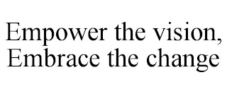 EMPOWER THE VISION, EMBRACE THE CHANGE