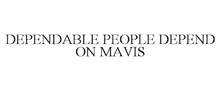 DEPENDABLE PEOPLE DEPEND ON MAVIS