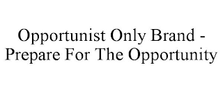 OPPORTUNIST ONLY BRAND - PREPARE FOR THE OPPORTUNITY