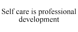 SELF CARE IS PROFESSIONAL DEVELOPMENT