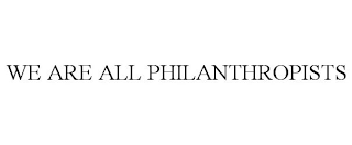 WE ARE ALL PHILANTHROPISTS