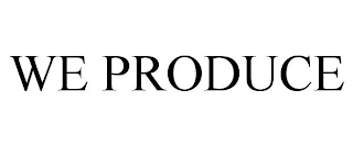 WE PRODUCE