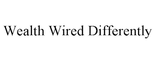 WEALTH WIRED DIFFERENTLY