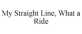 MY STRAIGHT LINE, WHAT A RIDE