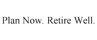 PLAN NOW. RETIRE WELL.