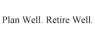 PLAN WELL. RETIRE WELL.