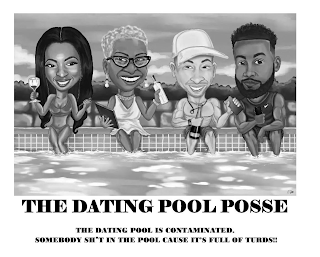 THE DATING POOL POSSE THE DATING POOL IS CONTAMINATED. SOMEBODY SH*T IN THE POOL CAUSE IT'S FULL OF TURDS!!