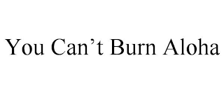 YOU CAN'T BURN ALOHA
