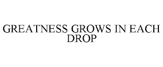 GREATNESS GROWS IN EACH DROP