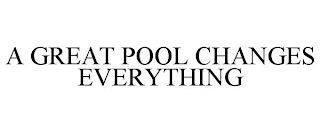 A GREAT POOL CHANGES EVERYTHING