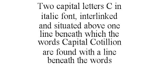 TWO CAPITAL LETTERS C IN ITALIC FONT, INTERLINKED AND SITUATED ABOVE ONE LINE BENEATH WHICH THE WORDS CAPITAL COTILLION ARE FOUND WITH A LINE BENEATH THE WORDS