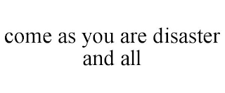 COME AS YOU ARE DISASTER AND ALL