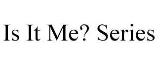 IS IT ME? SERIES