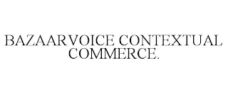 BAZAARVOICE CONTEXTUAL COMMERCE.