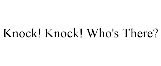 KNOCK! KNOCK! WHO'S THERE?