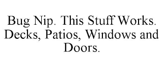 BUG NIP. THIS STUFF WORKS. DECKS, PATIOS, WINDOWS AND DOORS.