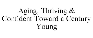 AGING, THRIVING & CONFIDENT TOWARD A CENTURY YOUNG