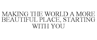 MAKING THE WORLD A MORE BEAUTIFUL PLACE, STARTING WITH YOU