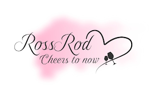ROSS ROD CHEERS TO NOW