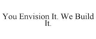 YOU ENVISION IT. WE BUILD IT.