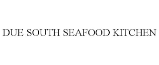 DUE SOUTH SEAFOOD KITCHEN