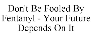 DON'T BE FOOLED BY FENTANYL - YOUR FUTURE DEPENDS ON IT