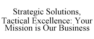 STRATEGIC SOLUTIONS, TACTICAL EXCELLENCE: YOUR MISSION IS OUR BUSINESS