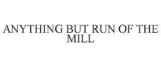 ANYTHING BUT RUN OF THE MILL