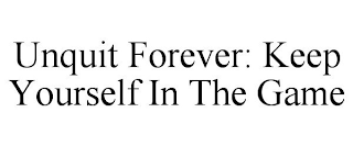 UNQUIT FOREVER: KEEP YOURSELF IN THE GAME