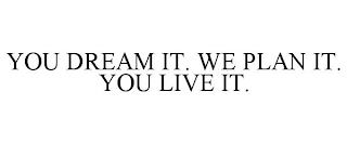 YOU DREAM IT. WE PLAN IT. YOU LIVE IT.