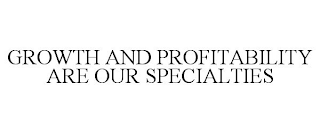 GROWTH AND PROFITABILITY ARE OUR SPECIALTIES