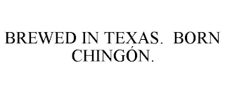 BREWED IN TEXAS. BORN CHINGÓN.