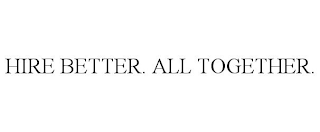 HIRE BETTER. ALL TOGETHER.