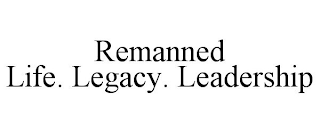 REMANNED LIFE. LEGACY. LEADERSHIP