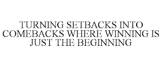 TURNING SETBACKS INTO COMEBACKS WHERE WINNING IS JUST THE BEGINNING