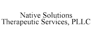 NATIVE SOLUTIONS THERAPEUTIC SERVICES, PLLC