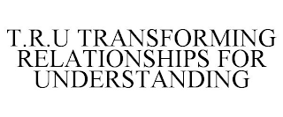 T.R.U TRANSFORMING RELATIONSHIPS FOR UNDERSTANDING