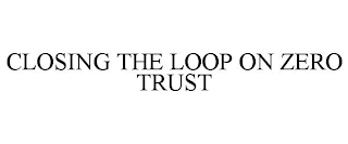 CLOSING THE LOOP ON ZERO TRUST