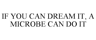 IF YOU CAN DREAM IT, A MICROBE CAN DO IT